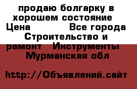 продаю болгарку в хорошем состояние › Цена ­ 1 500 - Все города Строительство и ремонт » Инструменты   . Мурманская обл.